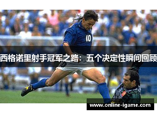 西格诺里射手冠军之路：五个决定性瞬间回顾