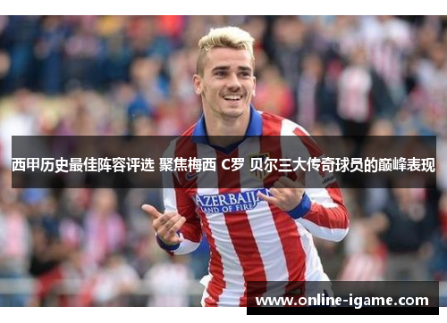 西甲历史最佳阵容评选 聚焦梅西 C罗 贝尔三大传奇球员的巅峰表现