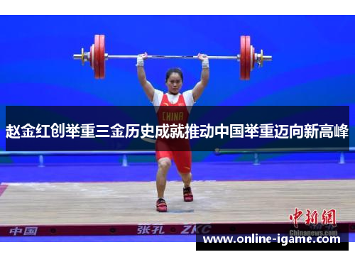 赵金红创举重三金历史成就推动中国举重迈向新高峰