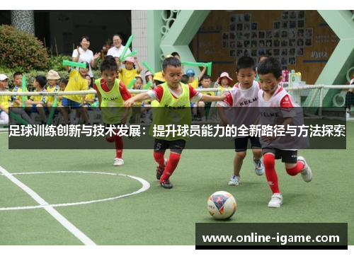 足球训练创新与技术发展:提升球员能力的全新路径与方法探索 足球训练创新与技术发展:提升球员能力的全新路径与方法探索