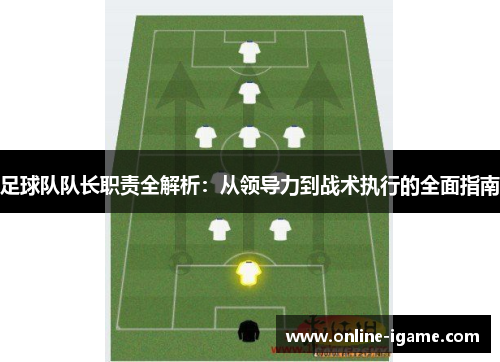 足球队队长职责全解析:从领导力到战术执行的全面指南 足球队队长职责全解析:从领导力到战术执行的全面指南