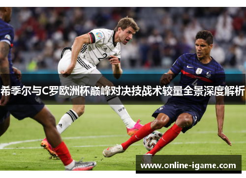 希季尔与C罗欧洲杯巅峰对决技战术较量全景深度解析