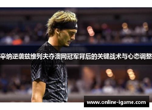 辛纳逆袭兹维列夫夺澳网冠军背后的关键战术与心态调整