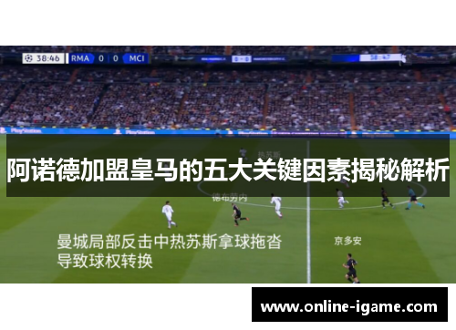 阿诺德加盟皇马的五大关键因素揭秘解析 阿诺德加盟皇马的五大关键因素揭秘解析