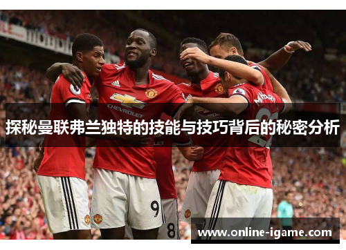 探秘曼联弗兰独特的技能与技巧背后的秘密分析