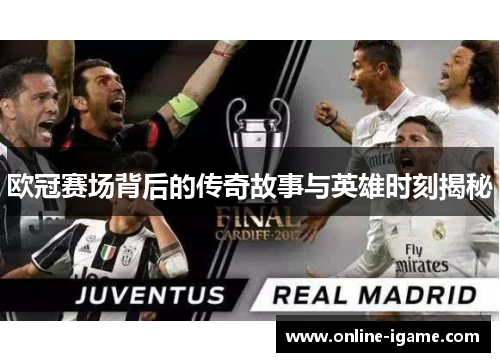 欧冠赛场背后的传奇故事与英雄时刻揭秘 欧冠赛场背后的传奇故事与英雄时刻揭秘