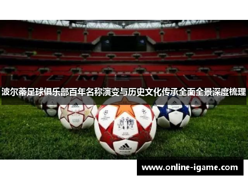 波尔蒂足球俱乐部百年名称演变与历史文化传承全面全景深度梳理