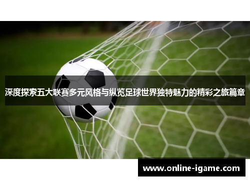 深度探索五大联赛多元风格与纵览足球世界独特魅力的精彩之旅篇章 深度探索五大联赛多元风格与纵览足球世界独特魅力的精彩之旅篇章