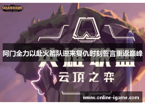 阿门全力以赴火箭队迎来复仇时刻誓言重返巅峰