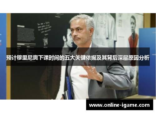 预计穆里尼奥下课时间的五大关键依据及其背后深层原因分析 预计穆里尼奥下课时间的五大关键依据及其背后深层原因分析