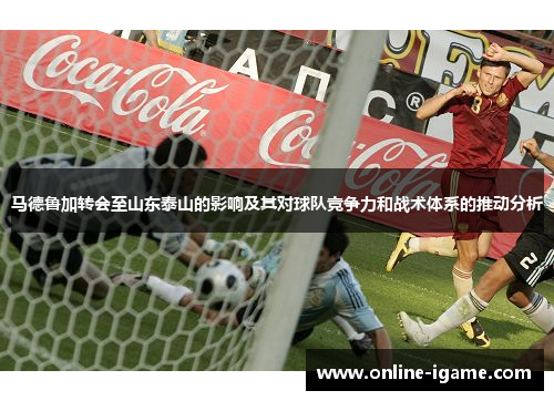 马德鲁加转会至山东泰山的影响及其对球队竞争力和战术体系的推动分析