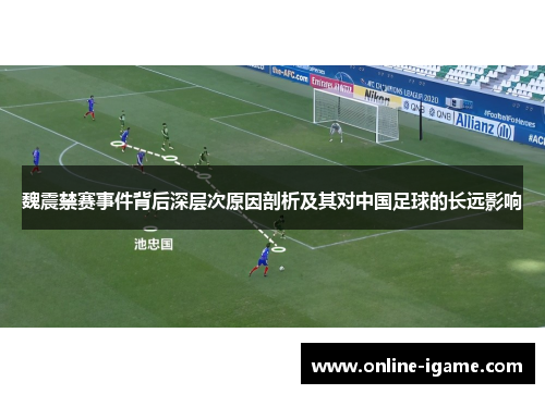 魏震禁赛事件背后深层次原因剖析及其对中国足球的长远影响