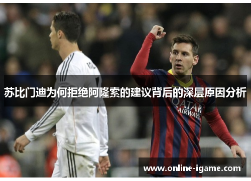 苏比门迪为何拒绝阿隆索的建议背后的深层原因分析