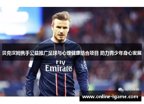 贝克汉姆携手公益推广足球与心理健康结合项目 助力青少年身心发展