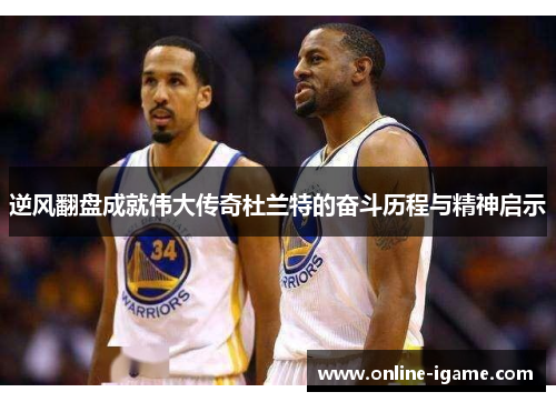 逆风翻盘成就伟大传奇杜兰特的奋斗历程与精神启示