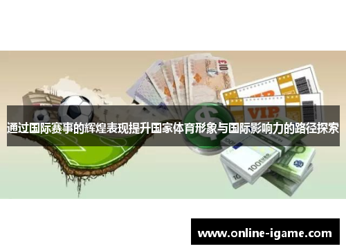 通过国际赛事的辉煌表现提升国家体育形象与国际影响力的路径探索
