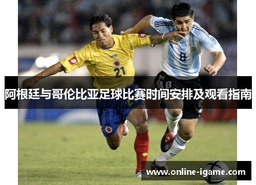 阿根廷与哥伦比亚足球比赛时间安排及观看指南