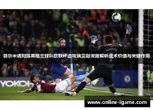 菲尔米诺对阵英格兰球队欧联杯进攻端贡献深度解析战术价值与关键作用 菲尔米诺对阵英格兰球队欧联杯进攻端贡献深度解析战术价值与关键作用