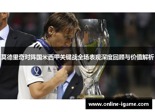 莫德里奇对阵国米西甲关键战全场表现深度回顾与价值解析 莫德里奇对阵国米西甲关键战全场表现深度回顾与价值解析