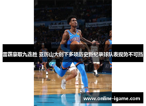 雷霆豪取九连胜 亚历山大创下多项历史新纪录球队表现势不可挡 雷霆豪取九连胜 亚历山大创下多项历史新纪录球队表现势不可挡