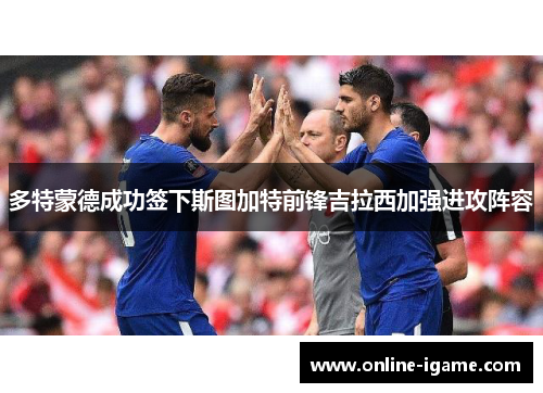 多特蒙德成功签下斯图加特前锋吉拉西加强进攻阵容 多特蒙德成功签下斯图加特前锋吉拉西加强进攻阵容