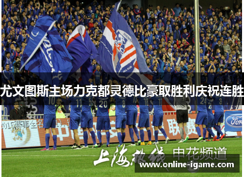 尤文图斯主场力克都灵德比豪取胜利庆祝连胜 尤文图斯主场力克都灵德比豪取胜利庆祝连胜