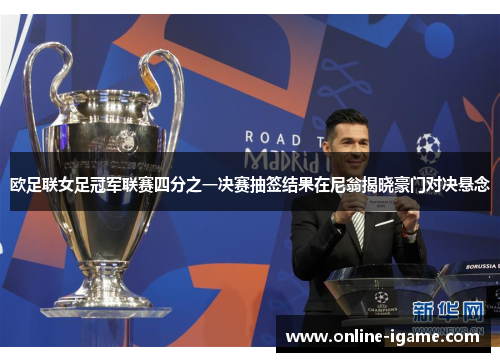 欧足联女足冠军联赛四分之一决赛抽签结果在尼翁揭晓豪门对决悬念 欧足联女足冠军联赛四分之一决赛抽签结果在尼翁揭晓豪门对决悬念
