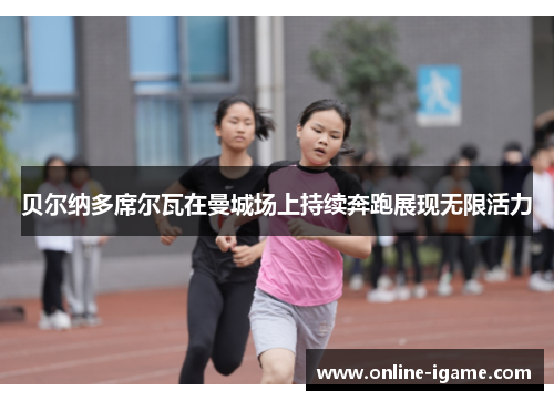 贝尔纳多席尔瓦在曼城场上持续奔跑展现无限活力 贝尔纳多席尔瓦在曼城场上持续奔跑展现无限活力