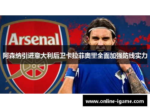 阿森纳引进意大利后卫卡拉菲奥里全面加强防线实力