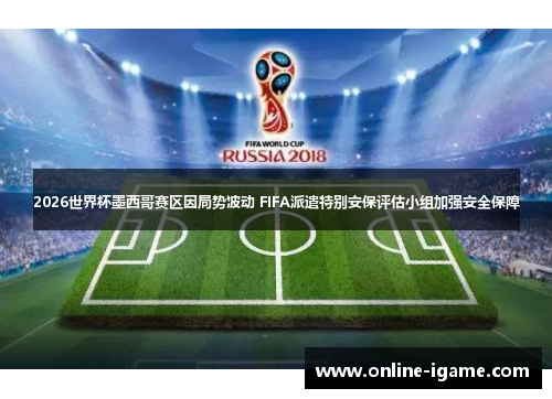 2026世界杯墨西哥赛区因局势波动 FIFA派遣特别安保评估小组加强安全保障