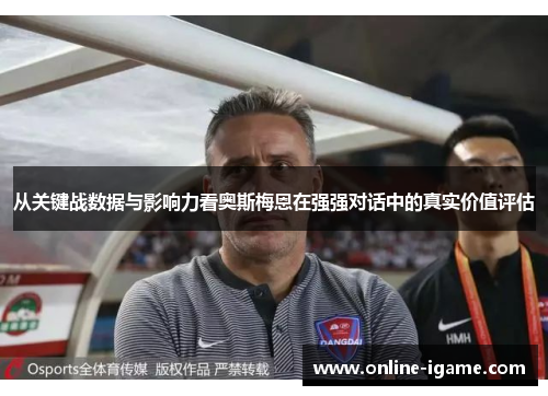从关键战数据与影响力看奥斯梅恩在强强对话中的真实价值评估