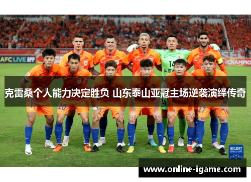克雷桑个人能力决定胜负 山东泰山亚冠主场逆袭演绎传奇