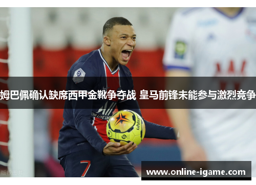 姆巴佩确认缺席西甲金靴争夺战 皇马前锋未能参与激烈竞争